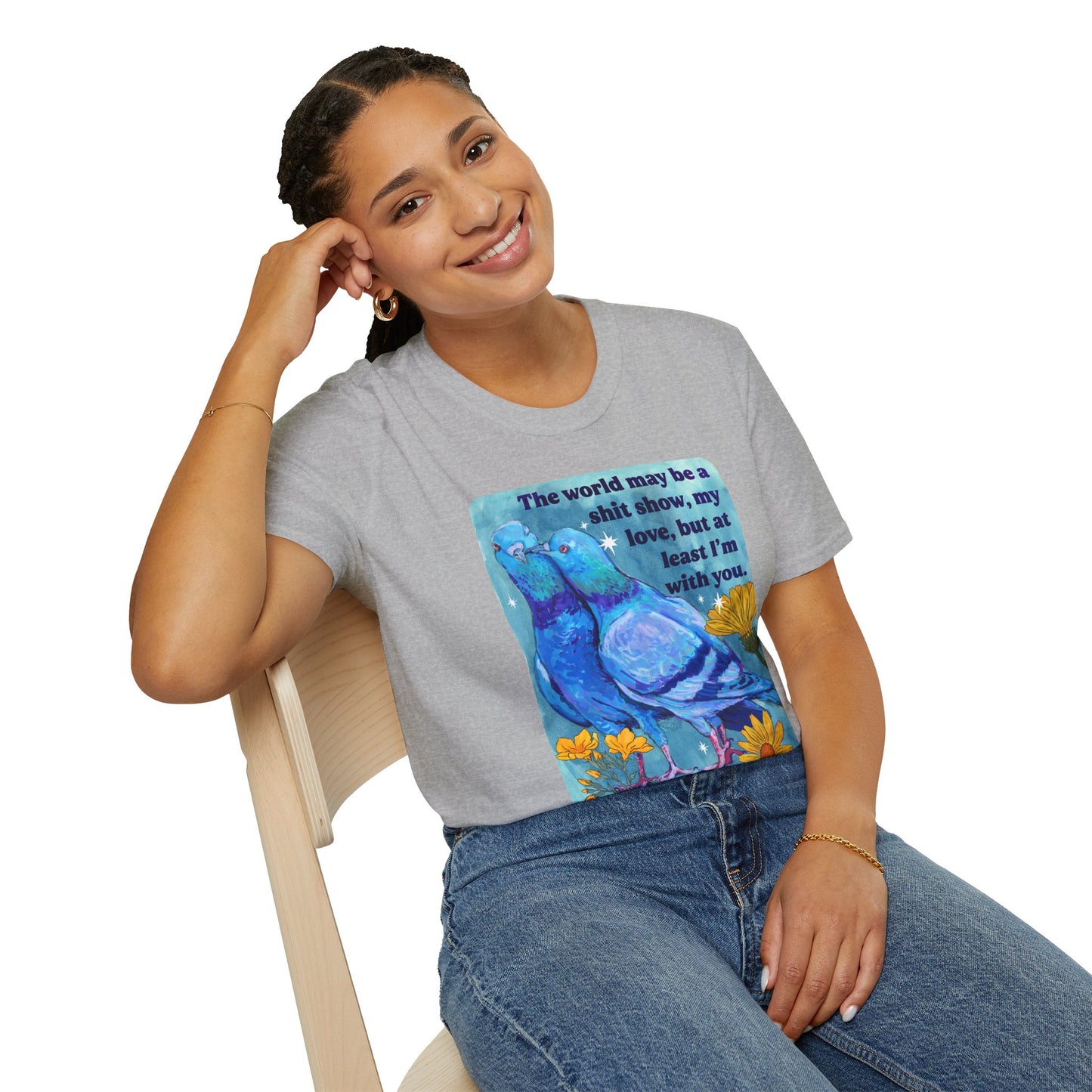 The world may be a shit show, my love, but at least I’m with you: feminist shirt