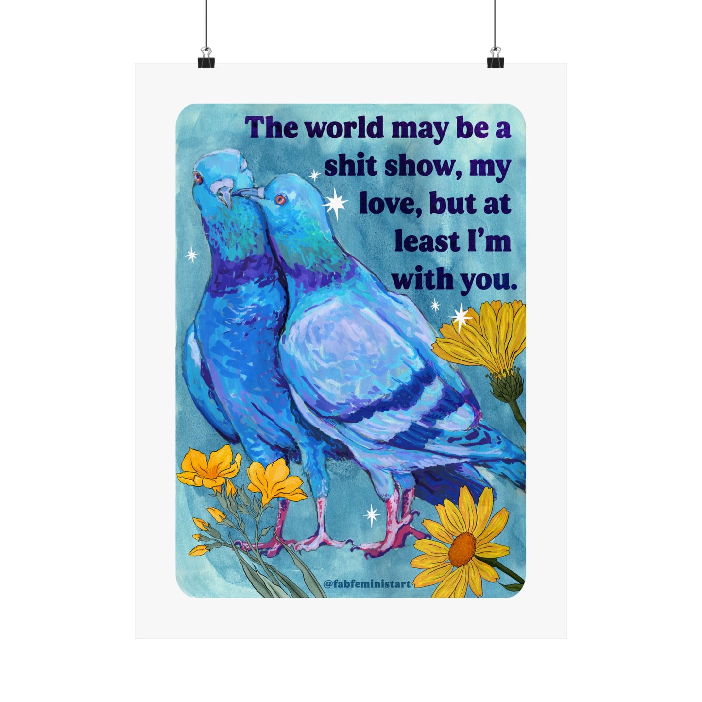 The world may be a shit show, my love, but at least I'm with you: art print