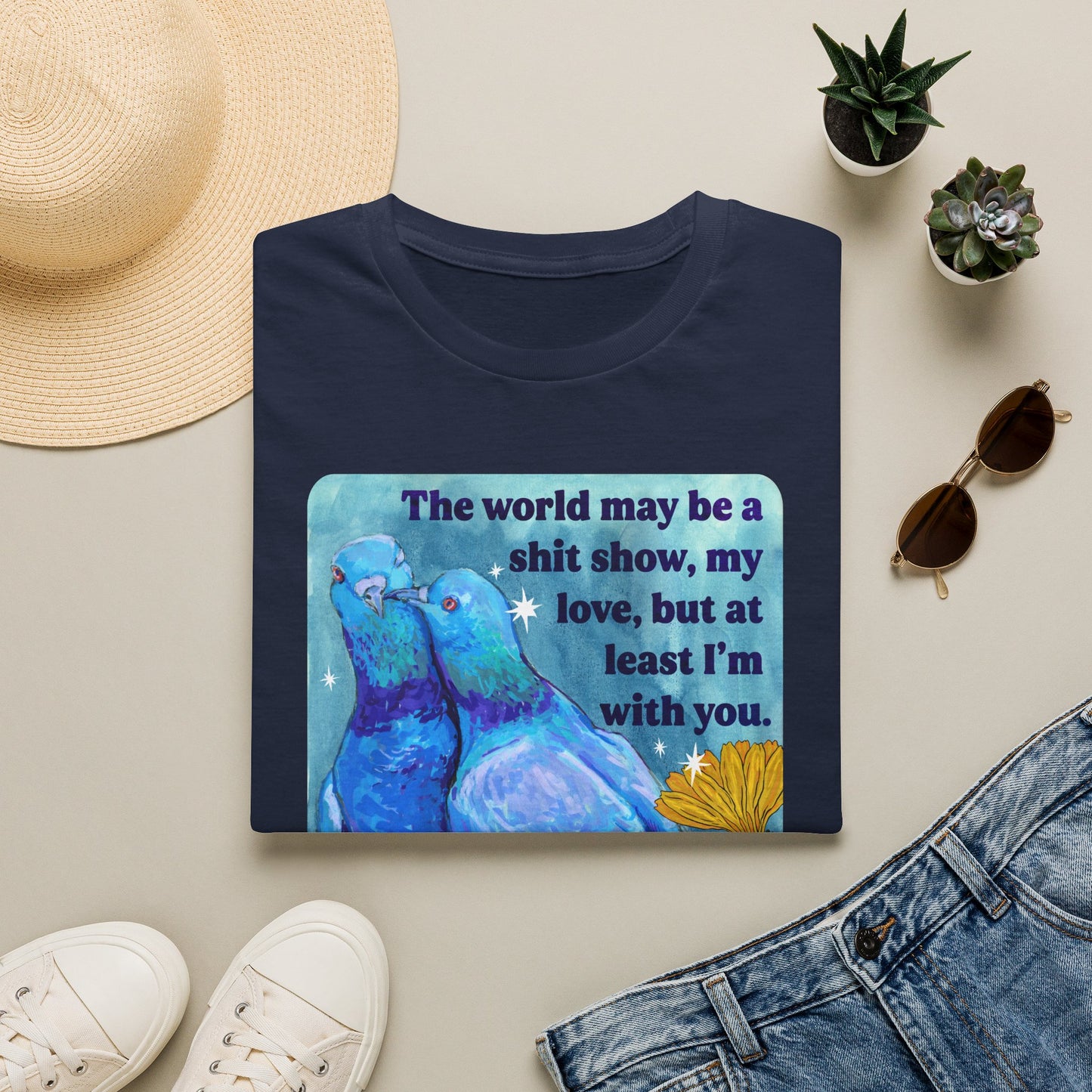 The world may be a shit show, my love, but at least I’m with you: feminist shirt