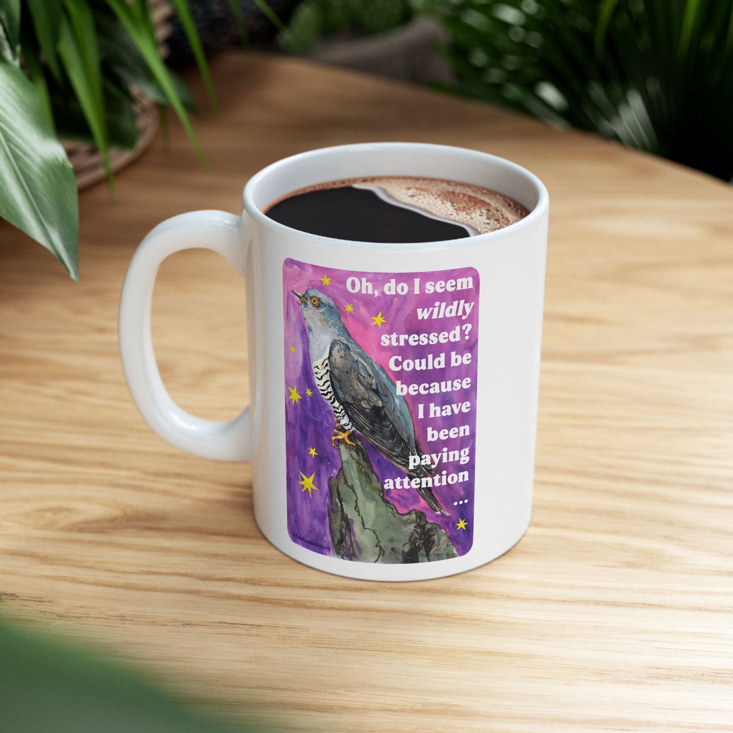 Oh, do I seem wildly stressed? Could be because I have been paying attention: feminist mug