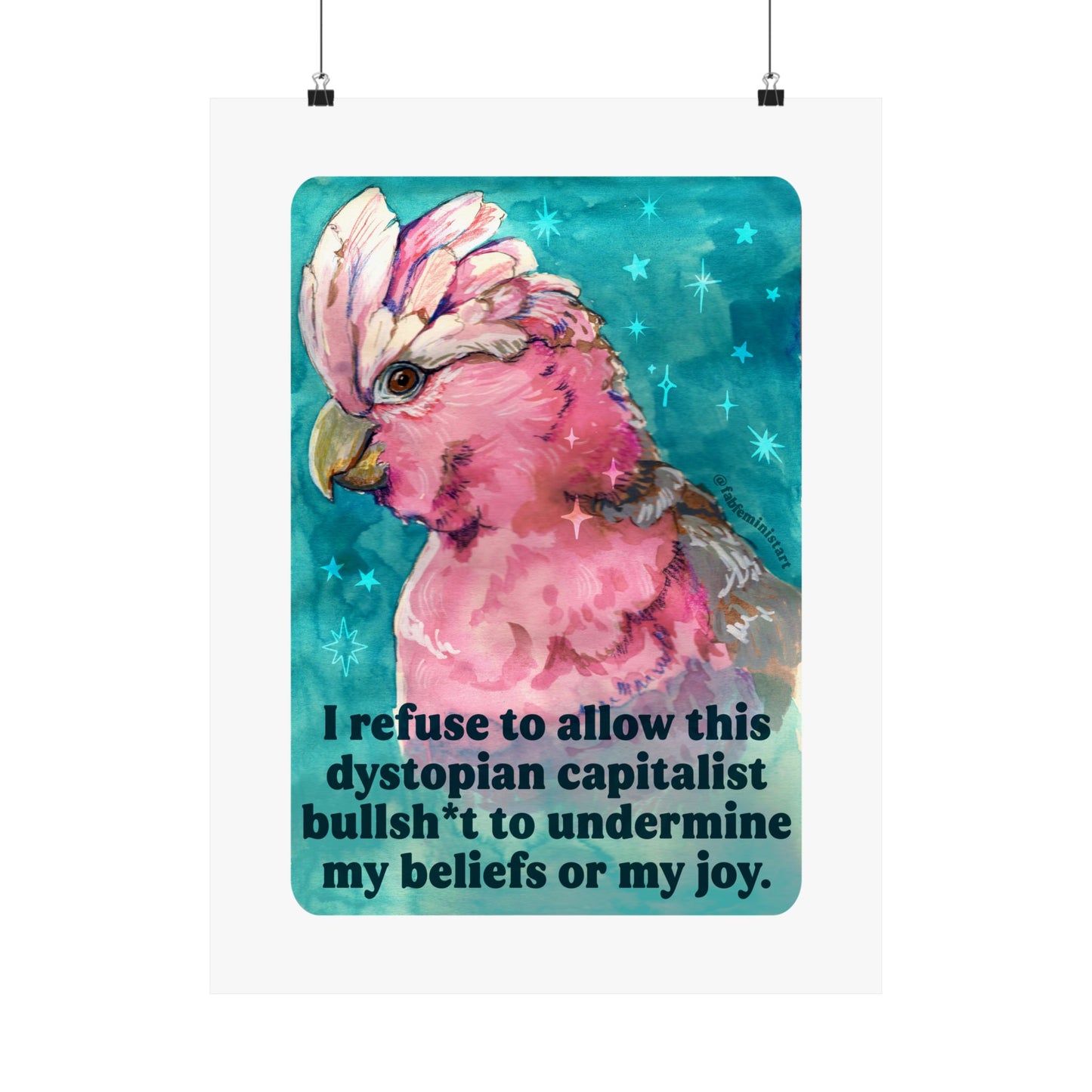 I refuse to allow this dystopian capitalist bullsh*t to undermine my beliefs or my joy: feminist print