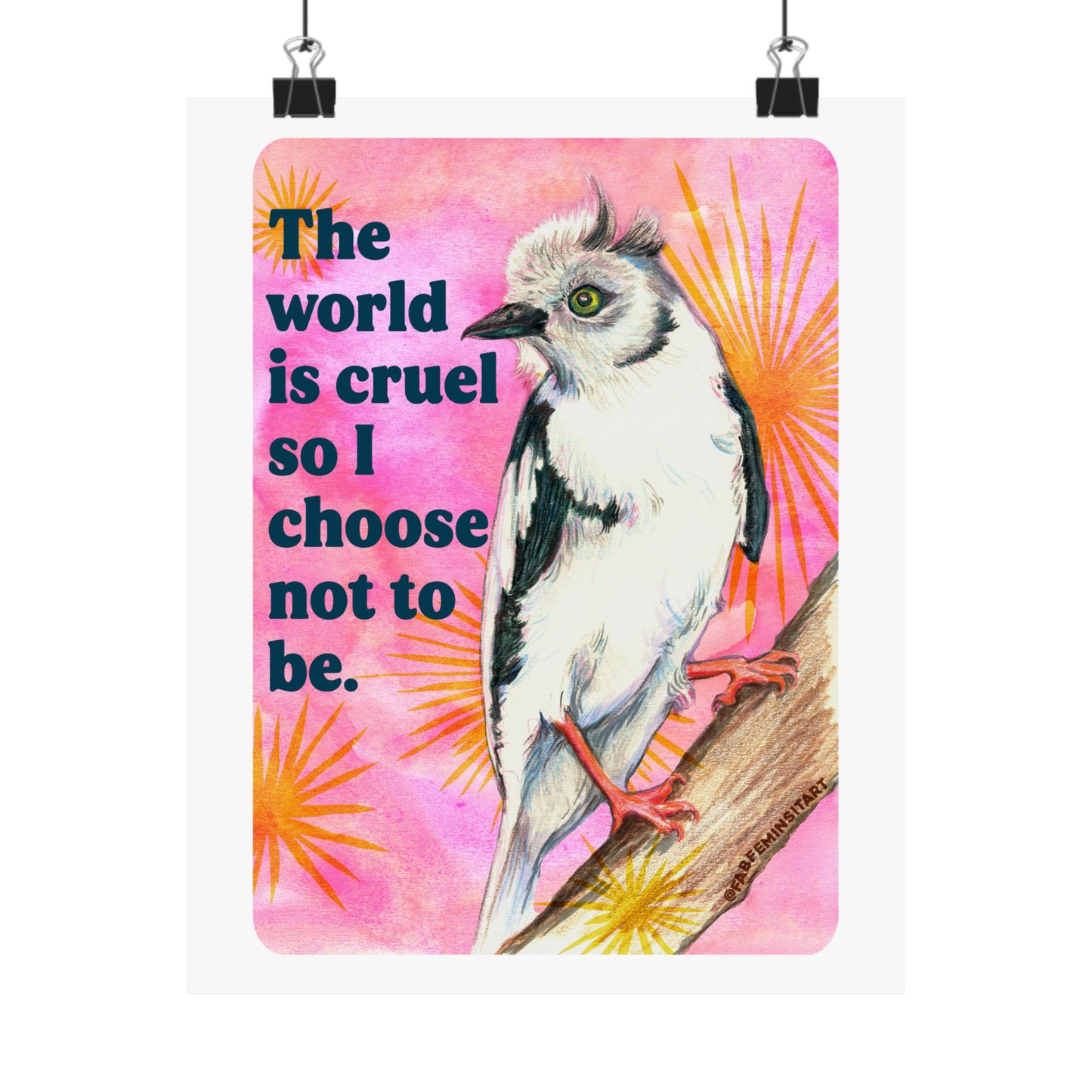The World Is Cruel So I Choose Not To Be: Feminist Art Print