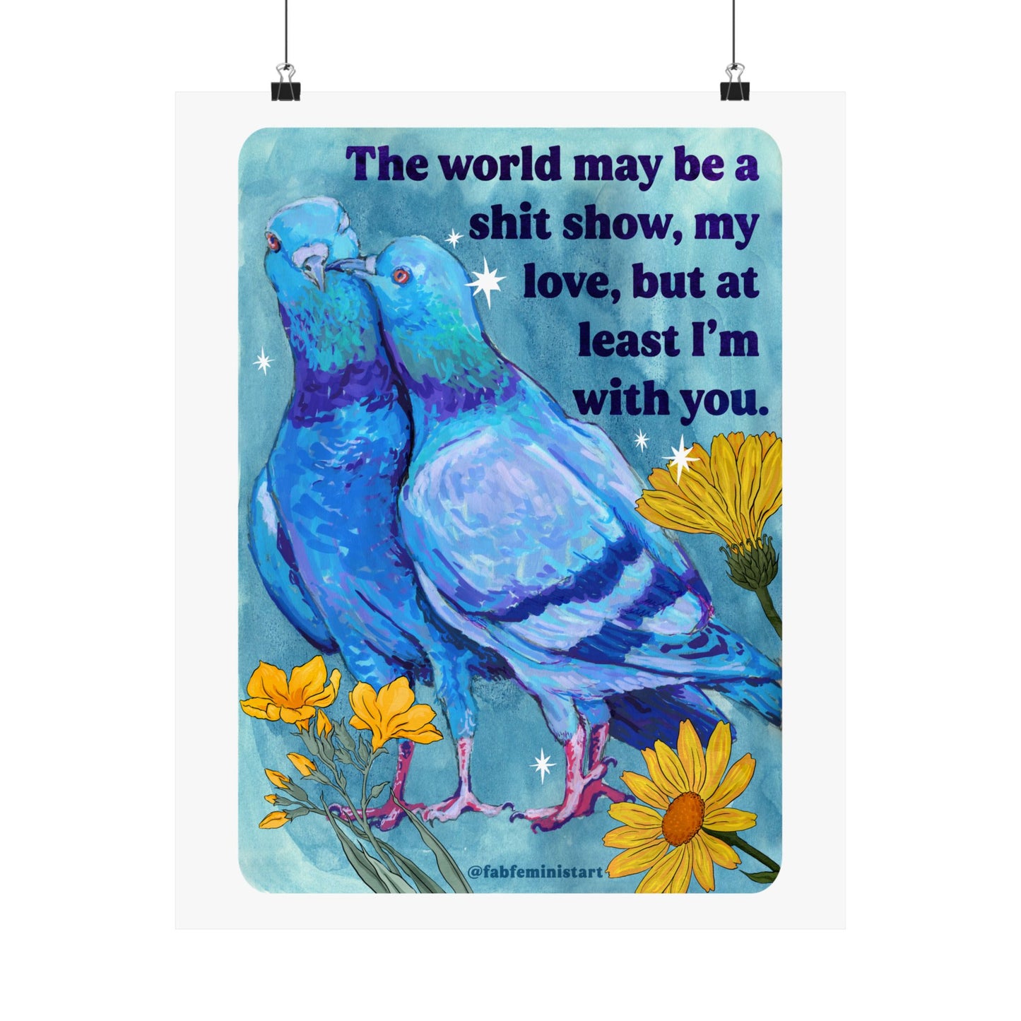 The world may be a shit show, my love, but at least I'm with you: art print