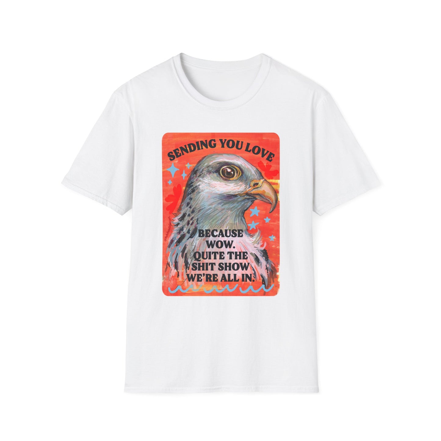 Sending you love because wow quite the shit show we're all in: feminist shirt