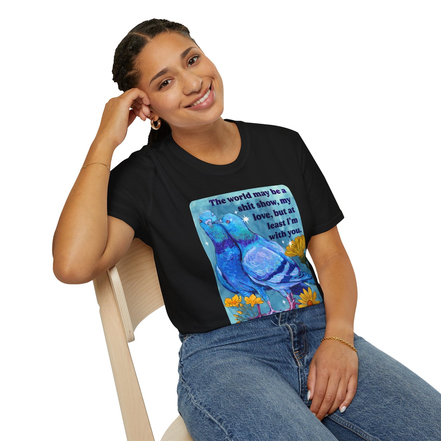 The world may be a shit show, my love, but at least I’m with you: feminist shirt