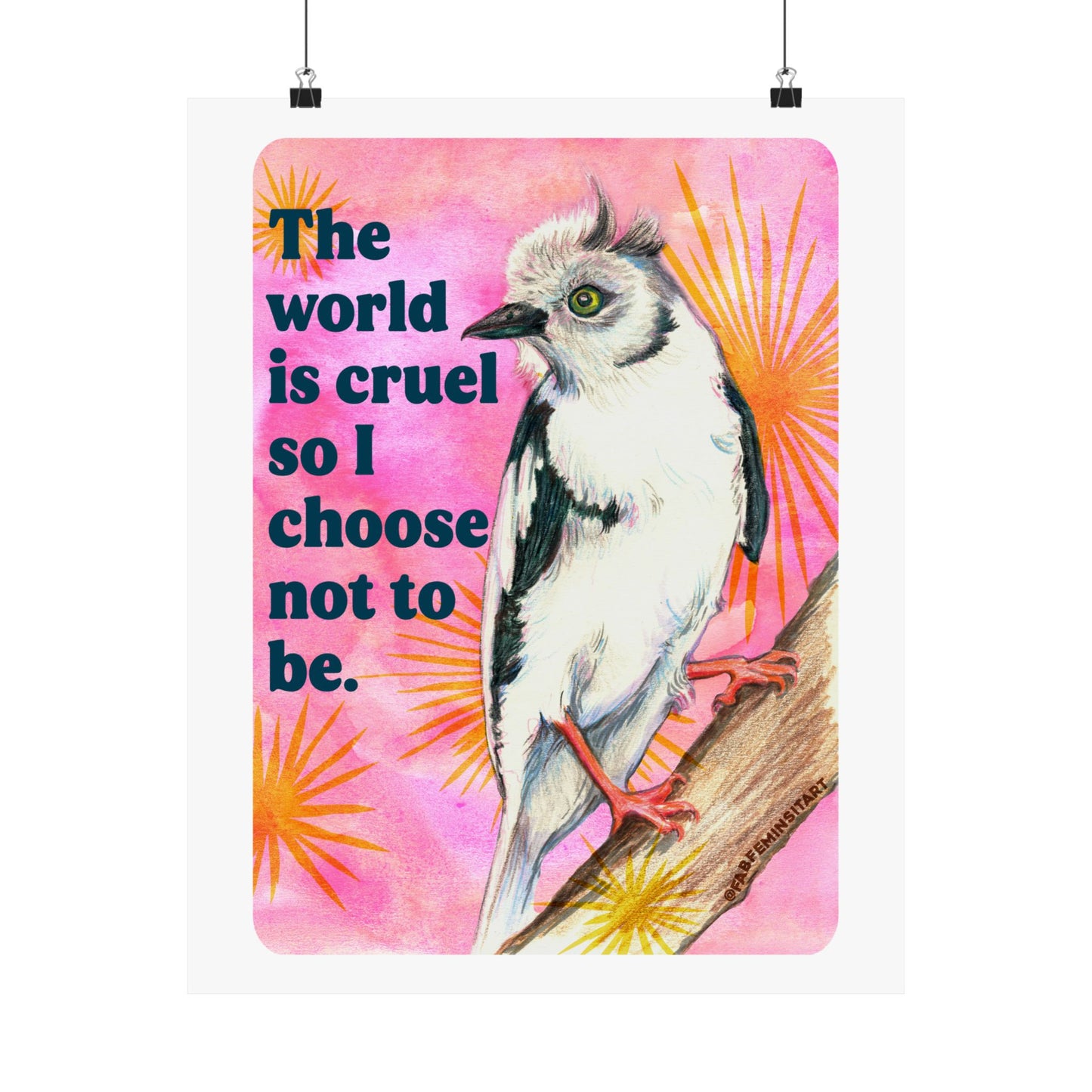 The World Is Cruel So I Choose Not To Be: Feminist Art Print