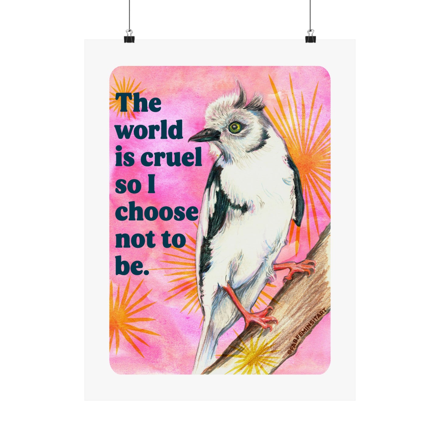 The World Is Cruel So I Choose Not To Be: Feminist Art Print