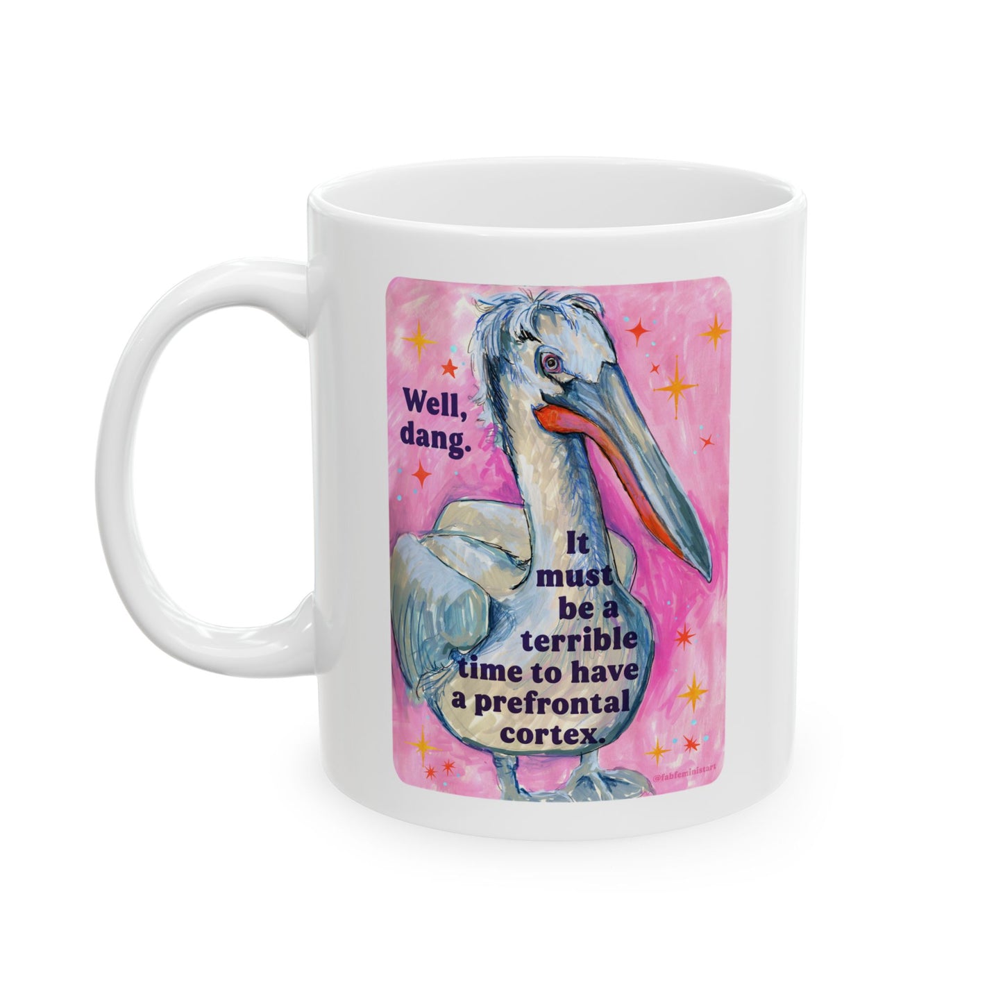 Well, dang. It must be a terrible time to have a prefrontal cortex: feminist mug