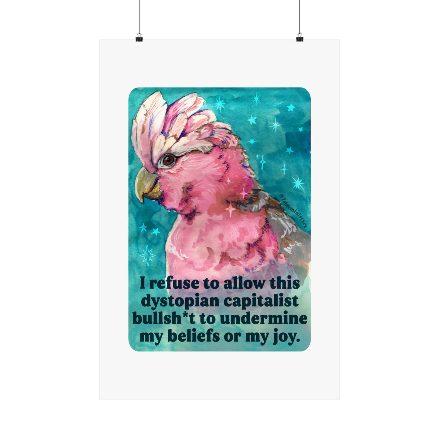 I refuse to allow this dystopian capitalist bullsh*t to undermine my beliefs or my joy: feminist print
