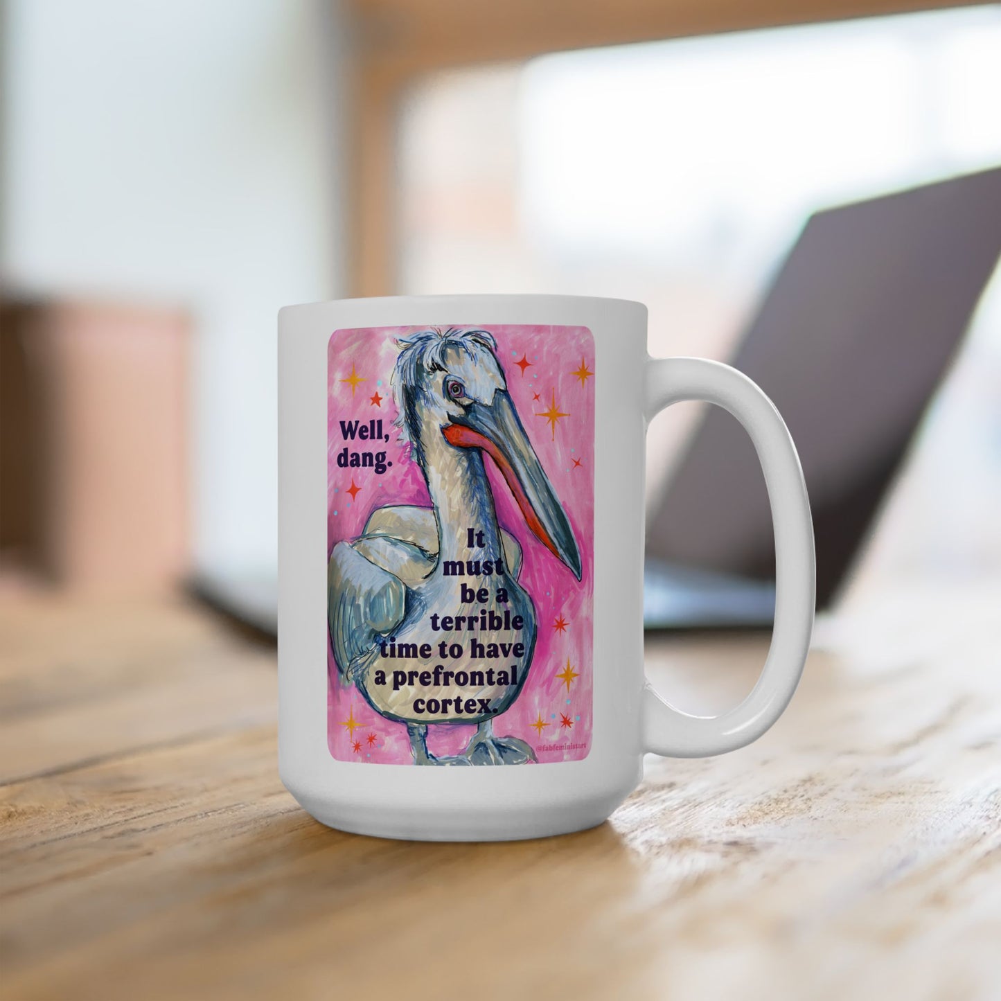 Well, dang. It must be a terrible time to have a prefrontal cortex: feminist mug