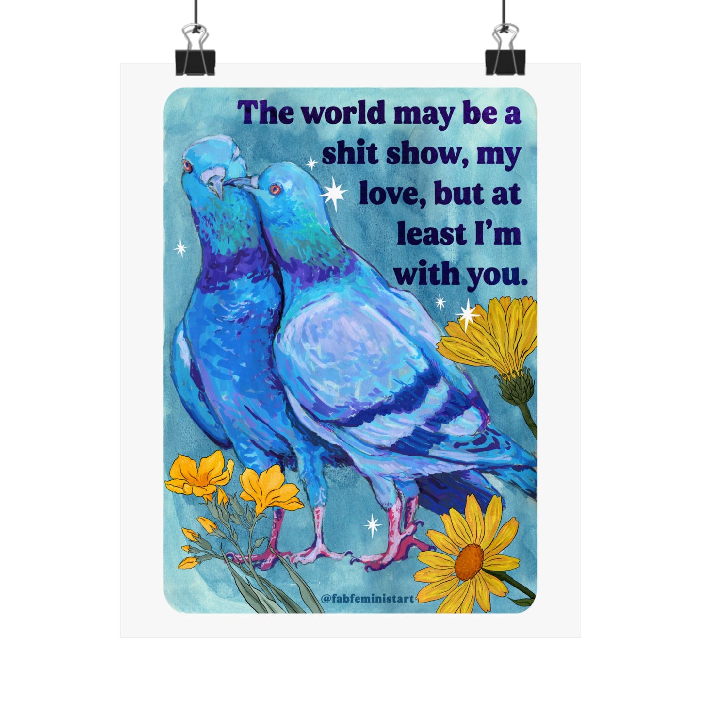 The world may be a shit show, my love, but at least I'm with you: art print