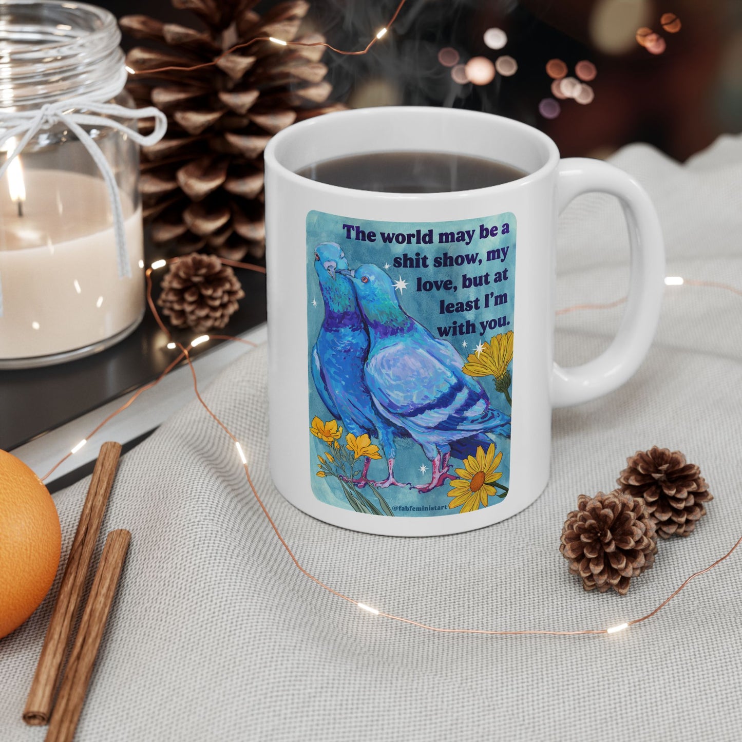 The world may be a shit show, my love, but at least I'm with you: feminist mug