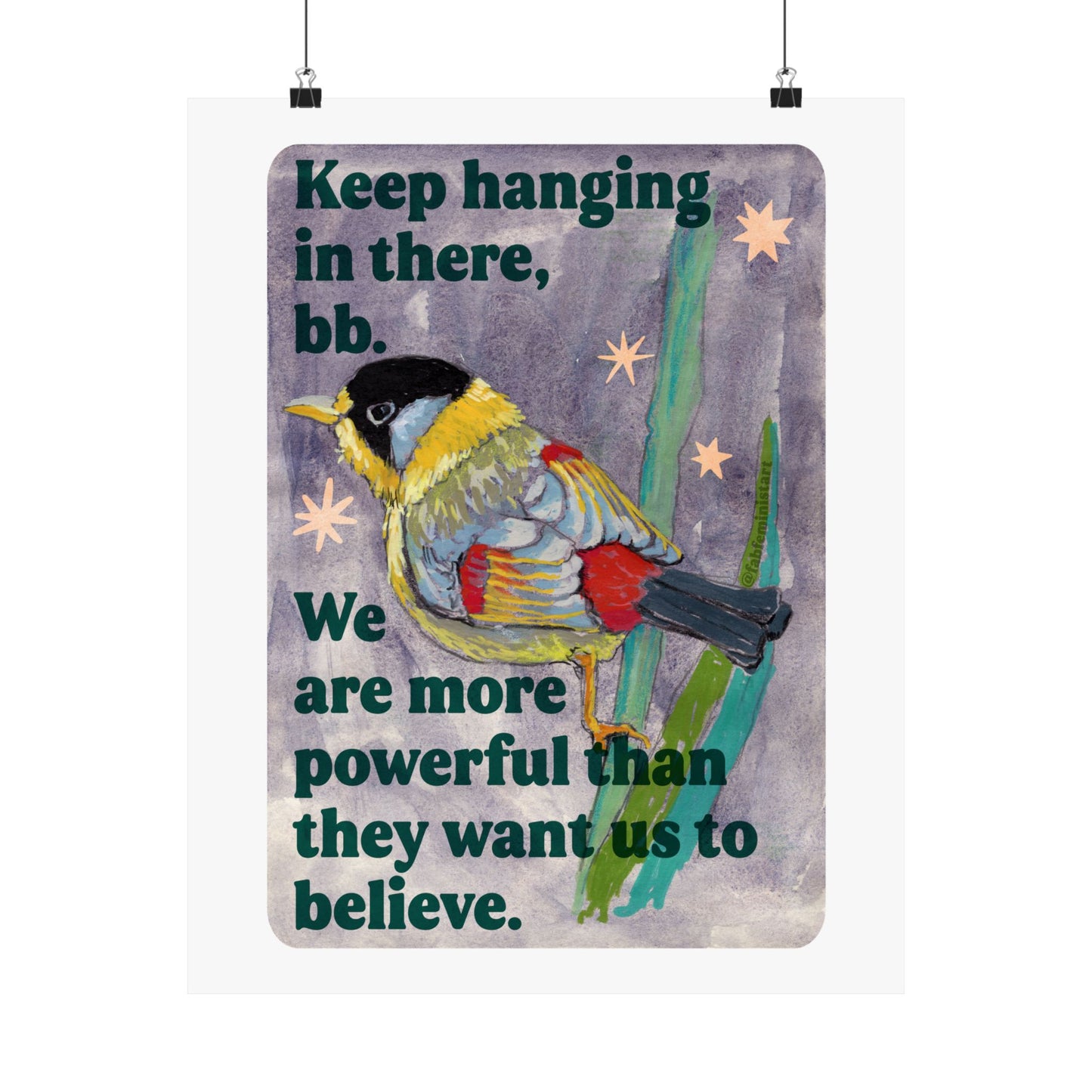 Keep hanging in there, bb. We are more powerful than they want us to believe: feminist art print