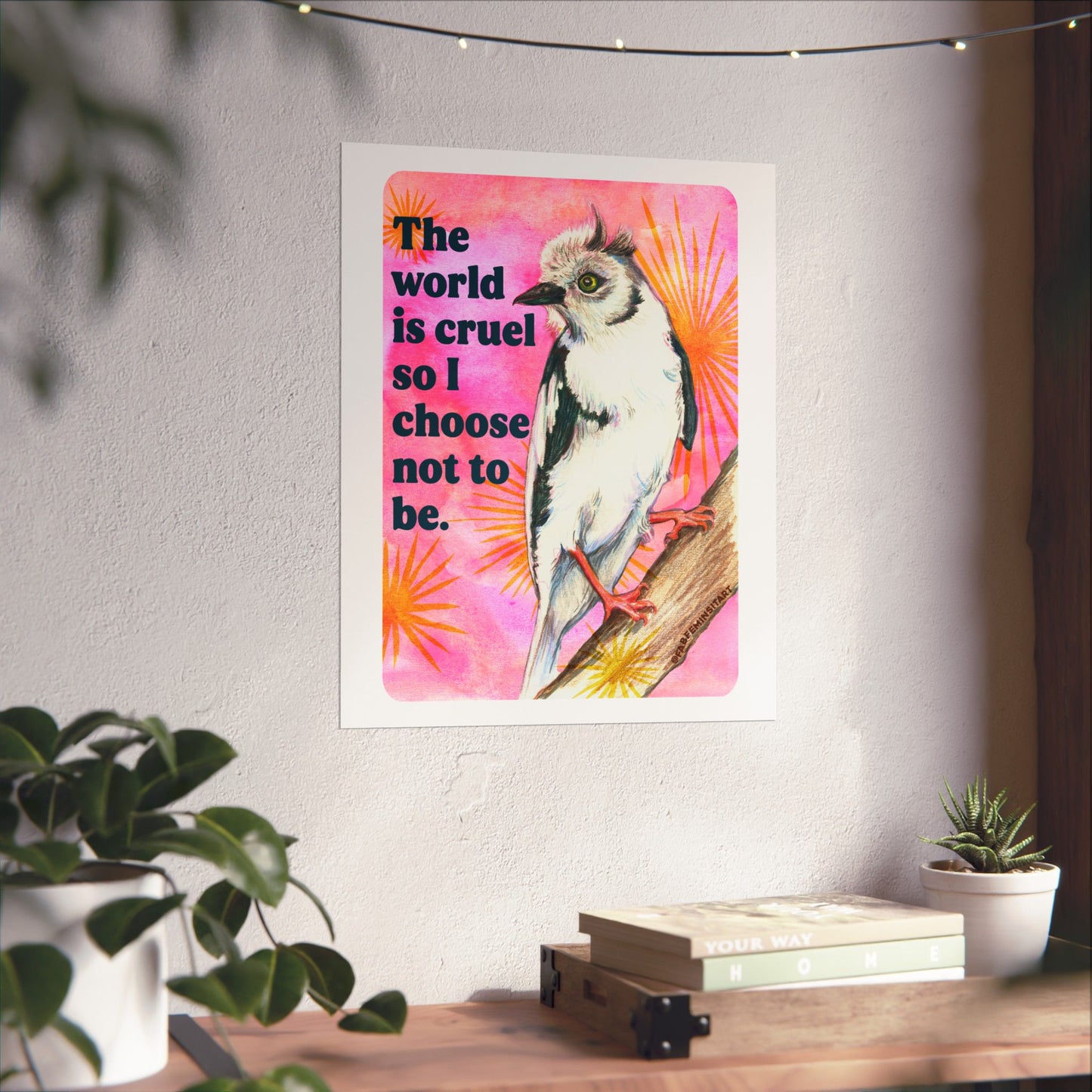 The World Is Cruel So I Choose Not To Be: Feminist Art Print