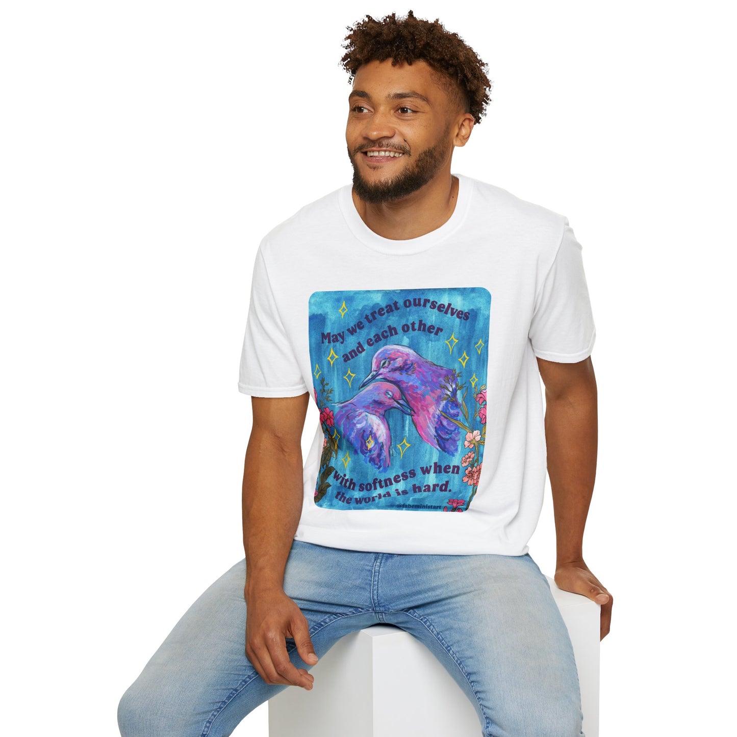May we treat ourselves and each other with softness when the world is hard: Feminist Shirt