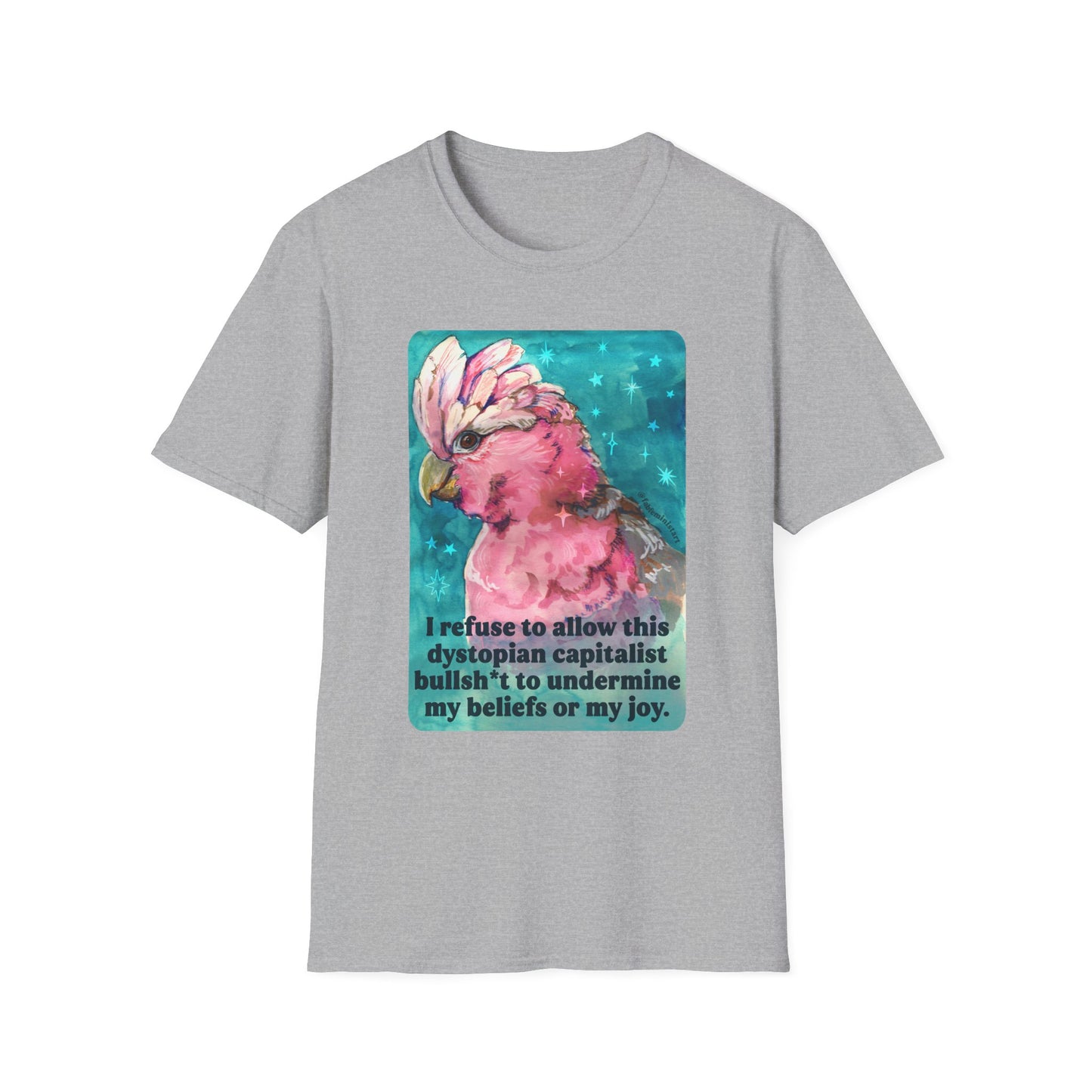 I refuse to allow this dystopian capitalist bullsh*t to undermine my beliefs or my joy: feminist shirt