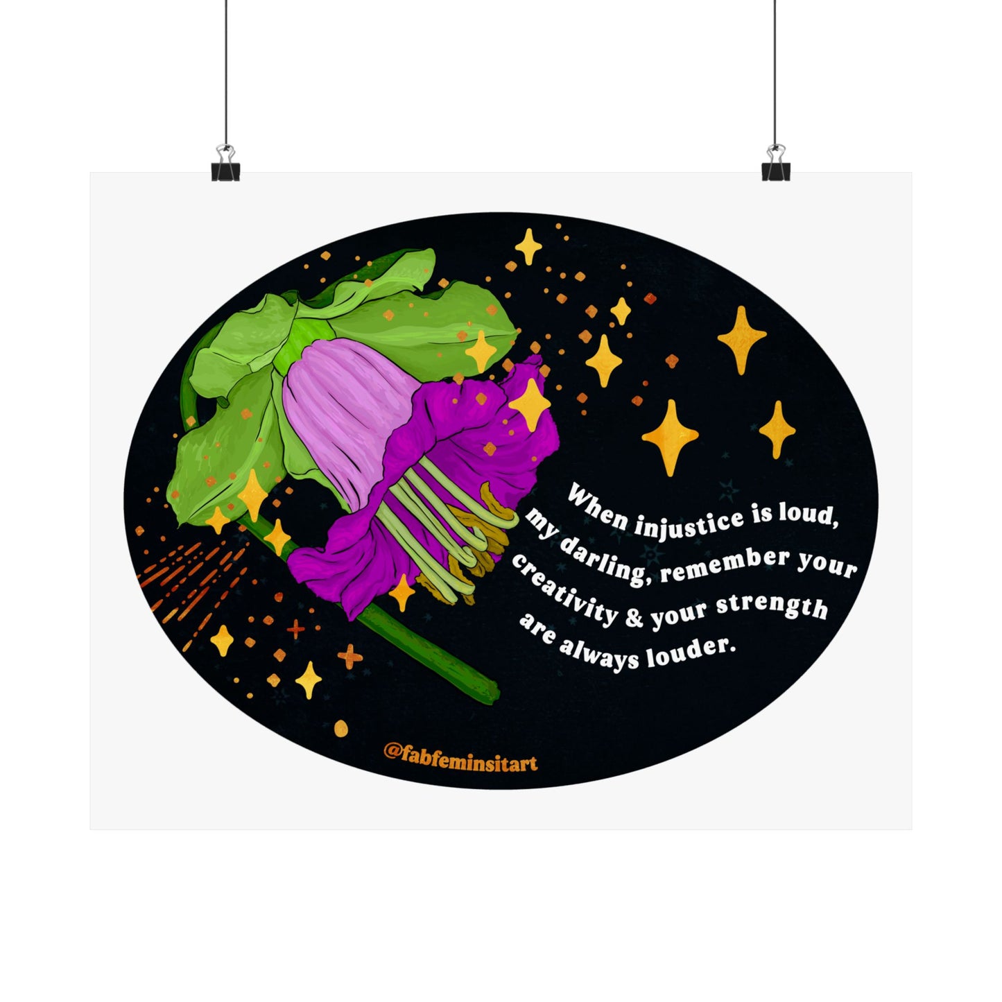 When injustice is loud, my darling, remember your creativity and your strength are always louder: Feminist Art Print