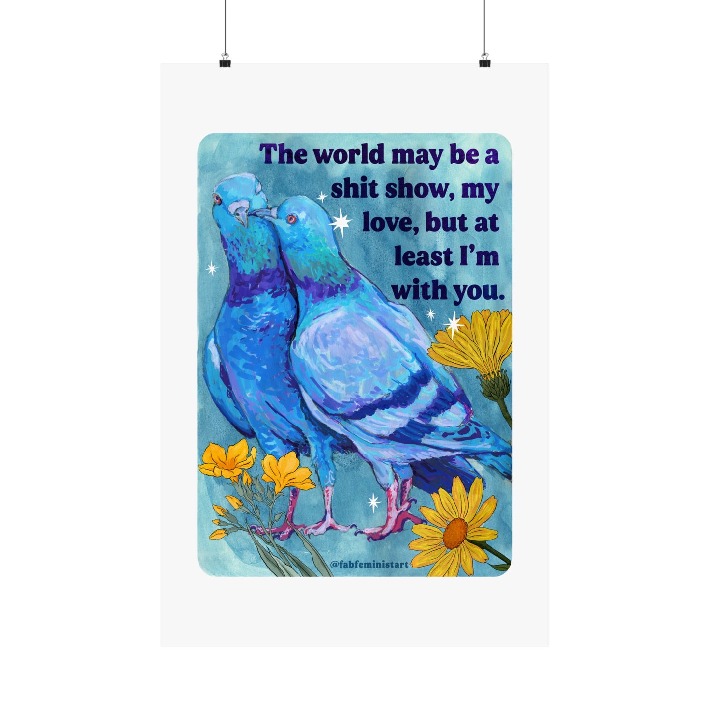 The world may be a shit show, my love, but at least I'm with you: art print