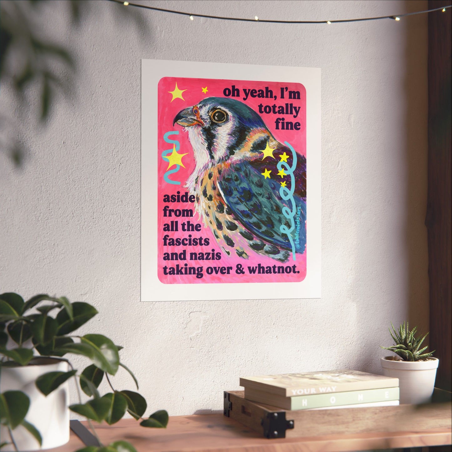 oh yeah, I'm totally fine aside from all the fascists and naz*s taking over and whatnot: feminist art print