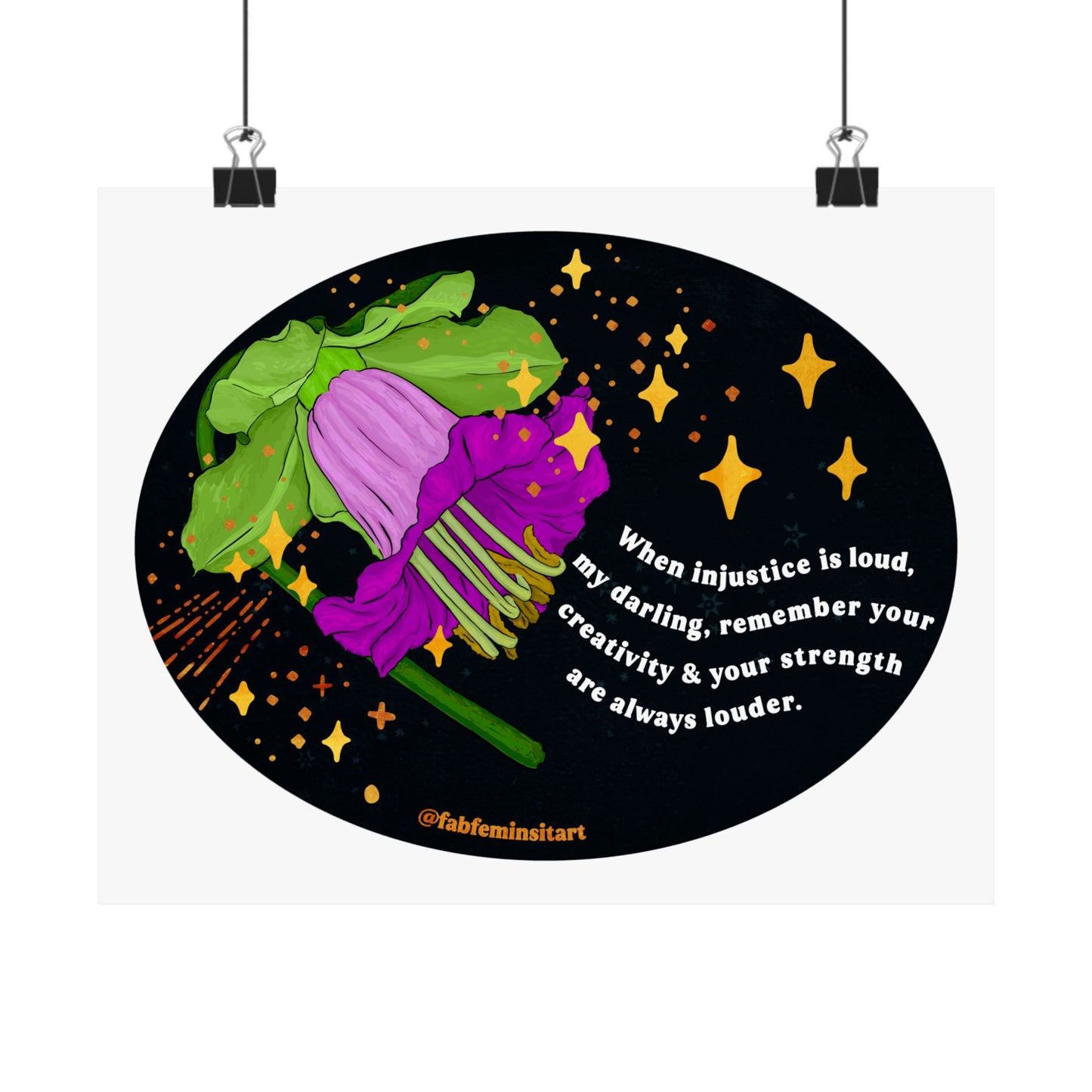 When injustice is loud, my darling, remember your creativity and your strength are always louder: Feminist Art Print