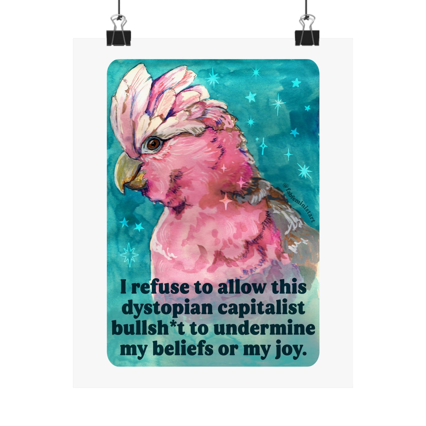 I refuse to allow this dystopian capitalist bullsh*t to undermine my beliefs or my joy: feminist print
