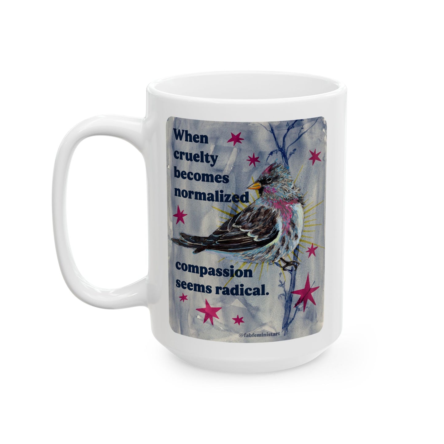 When cruelty becomes normalized compassion seems radical: feminist mug