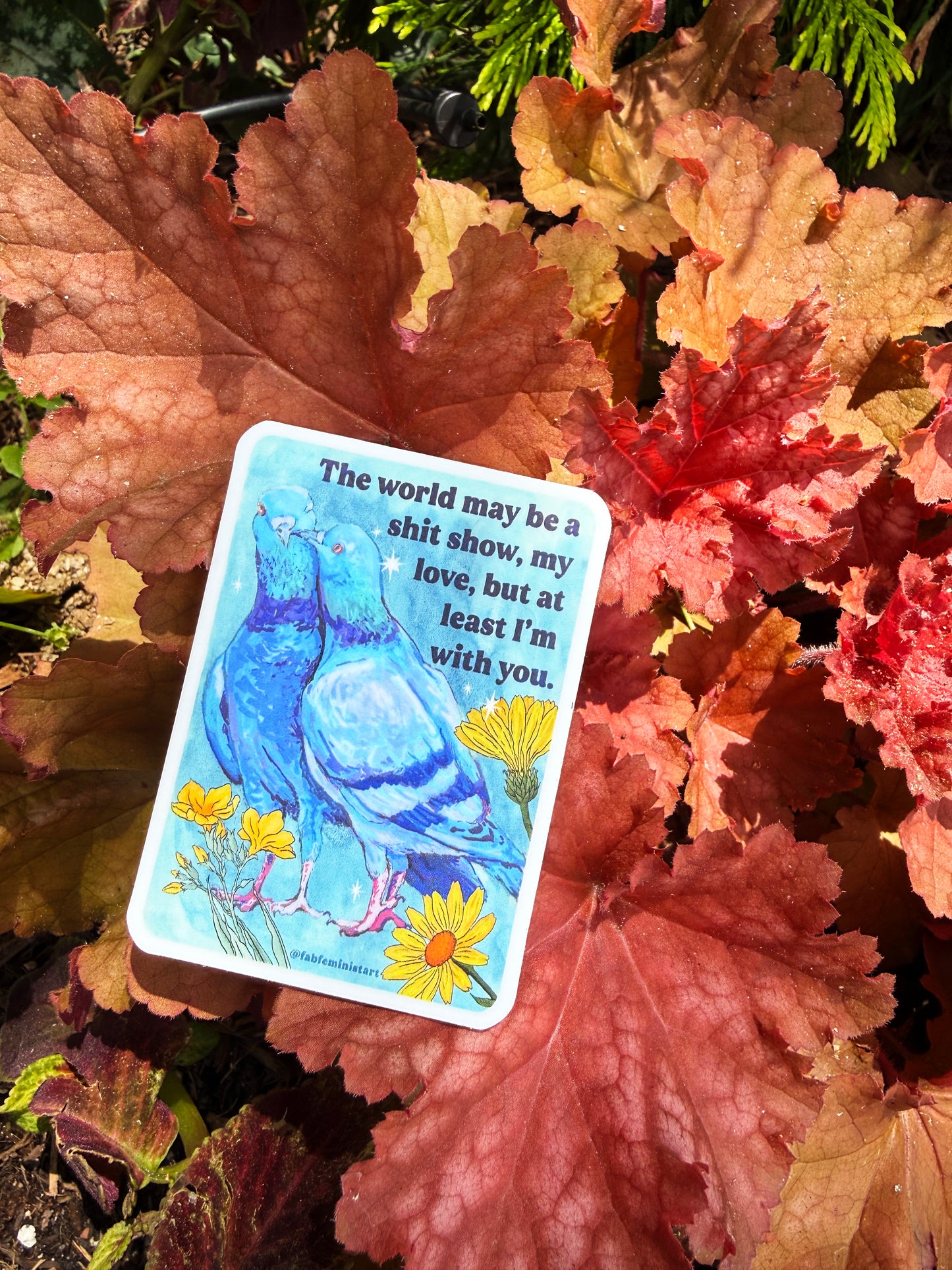 The world may be a shitshow but at least I'm with you: feminist sticker