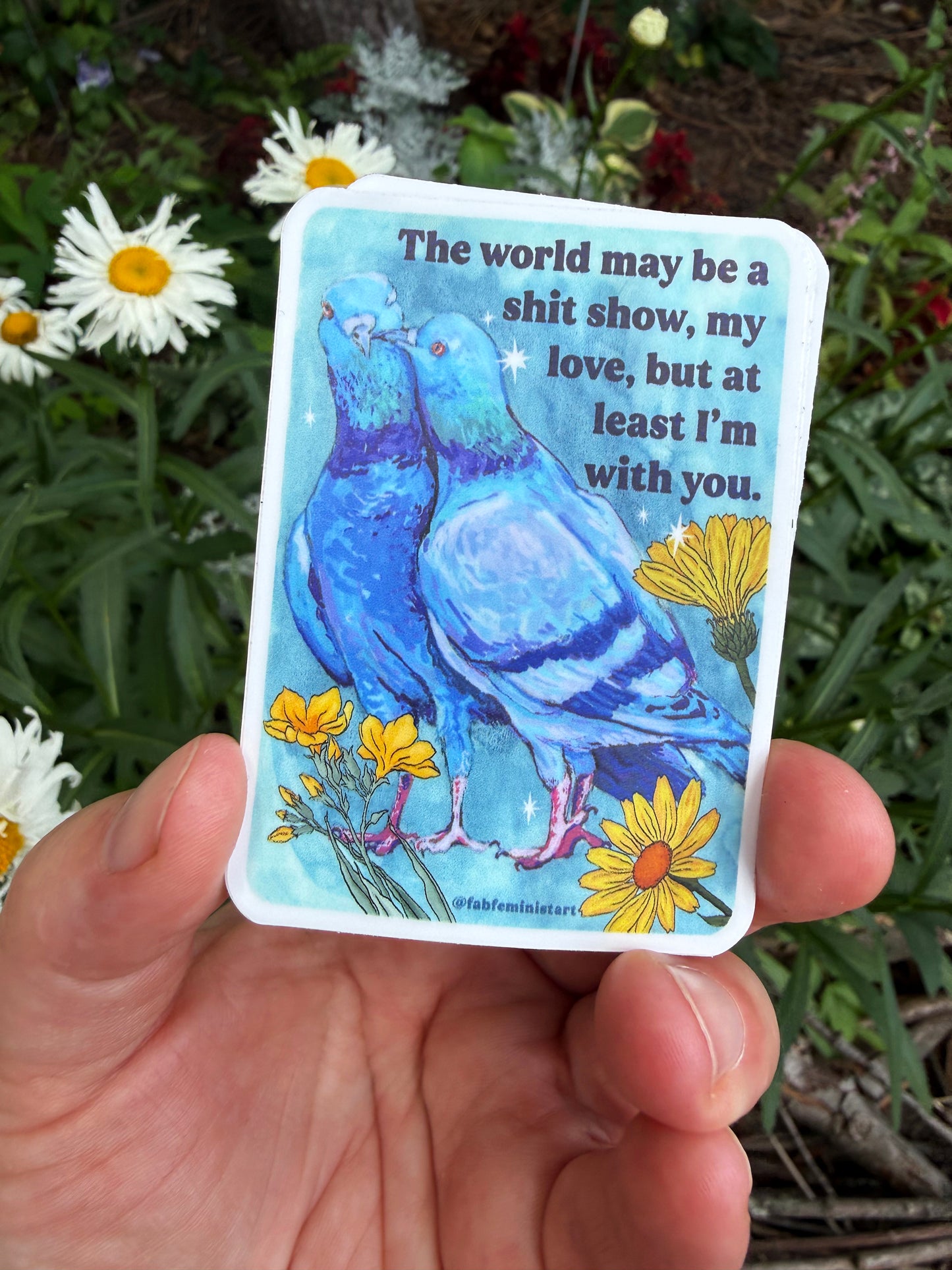 The world may be a shitshow but at least I'm with you: feminist sticker