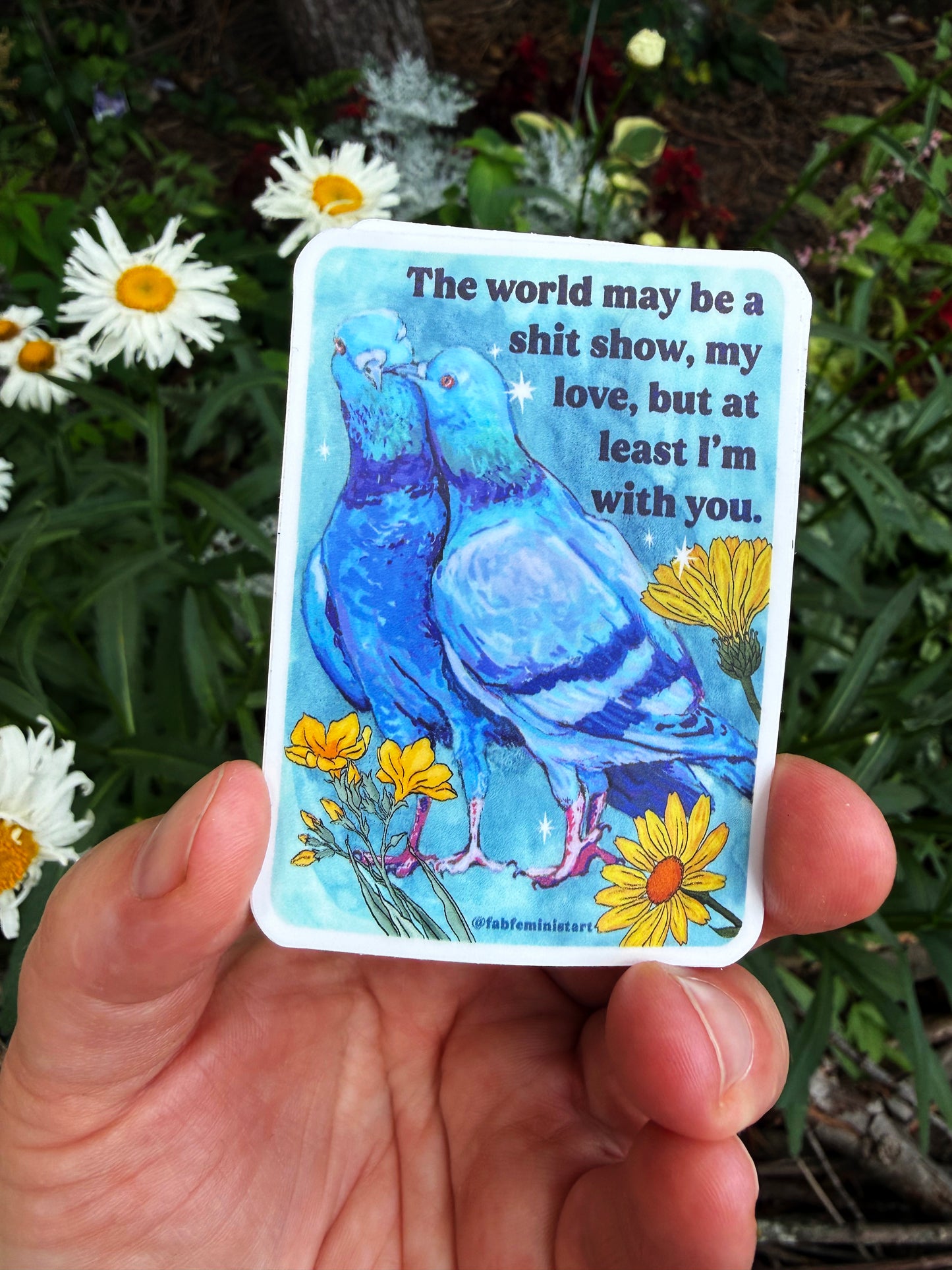 The world may be a shitshow but at least I'm with you: feminist sticker
