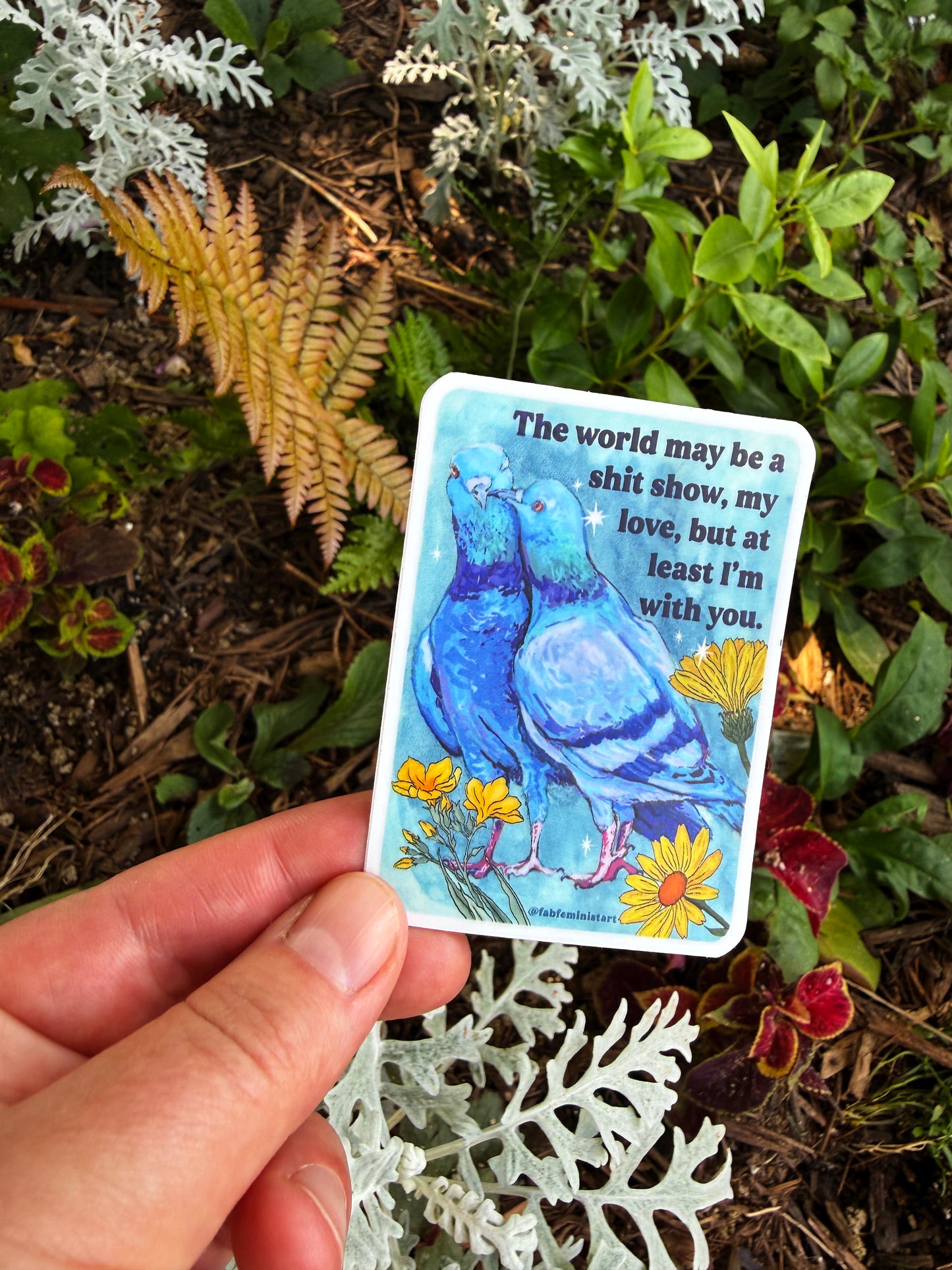The world may be a shitshow but at least I'm with you: feminist sticker