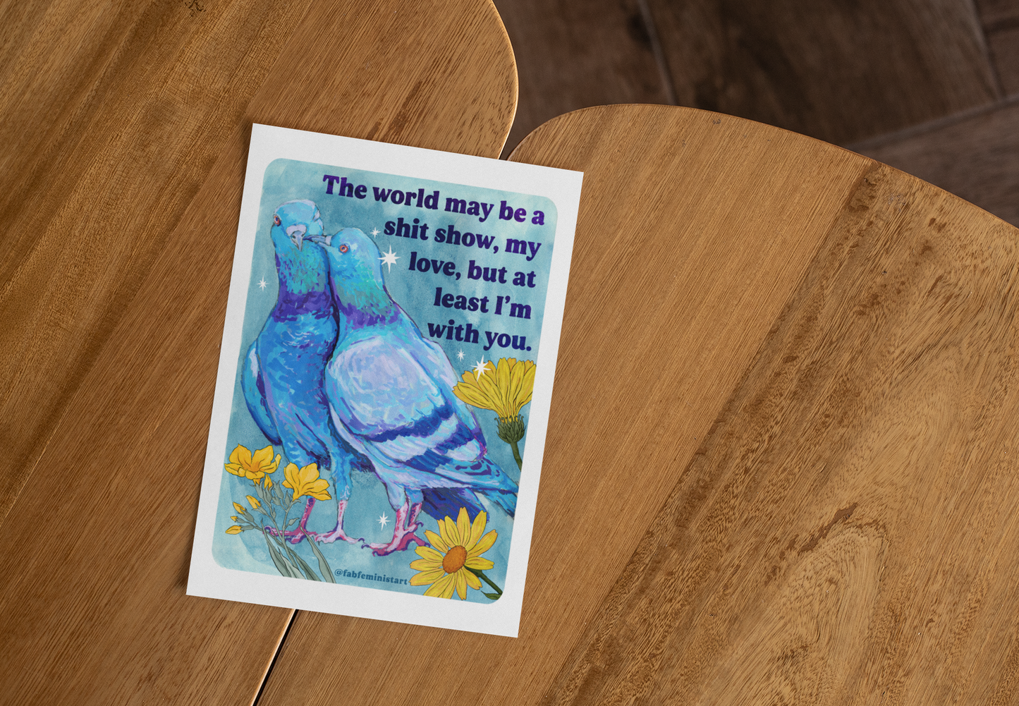 The world may be a shit show, my love, but at least I'm with you: art print
