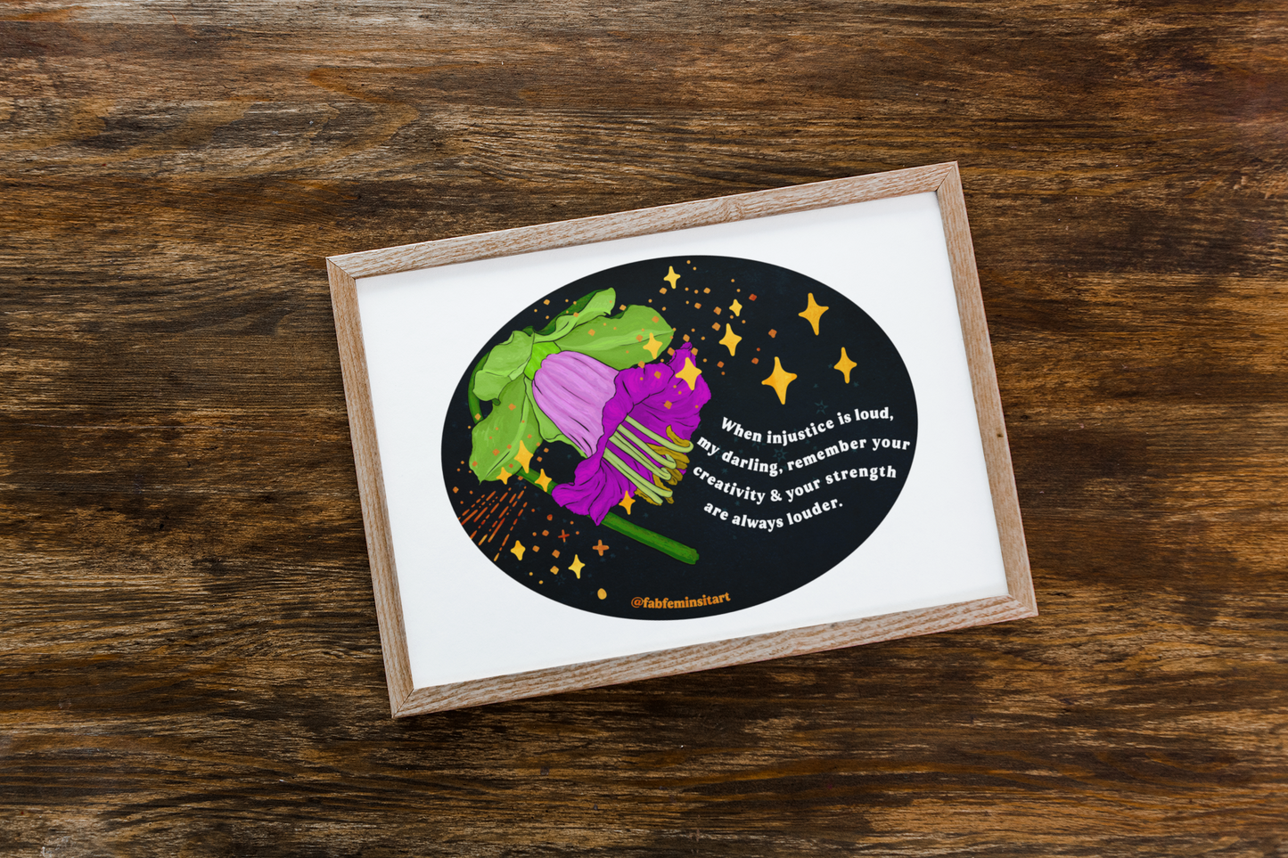 When injustice is loud, my darling, remember your creativity and your strength are always louder: Feminist Art Print
