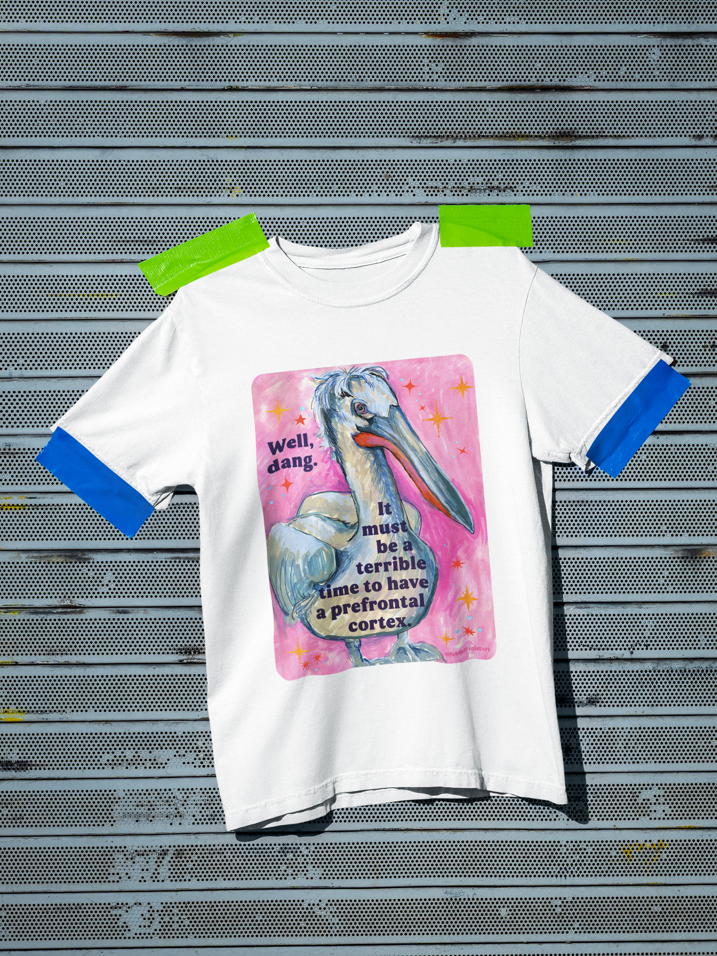 Well, dang. It must be a terrible time to have a prefrontal cortex: feminist shirt