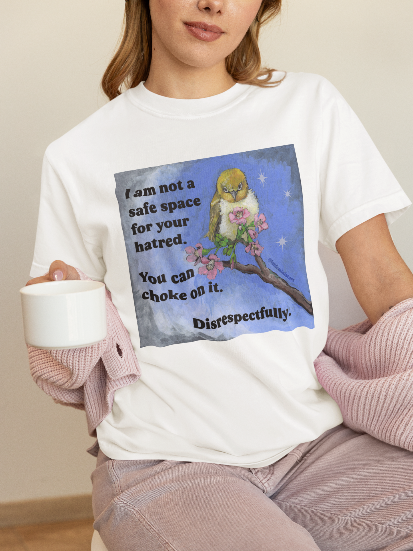 I am not a safe space for your hatred. You can choke on it. Disrespectfully: Feminist Shirt