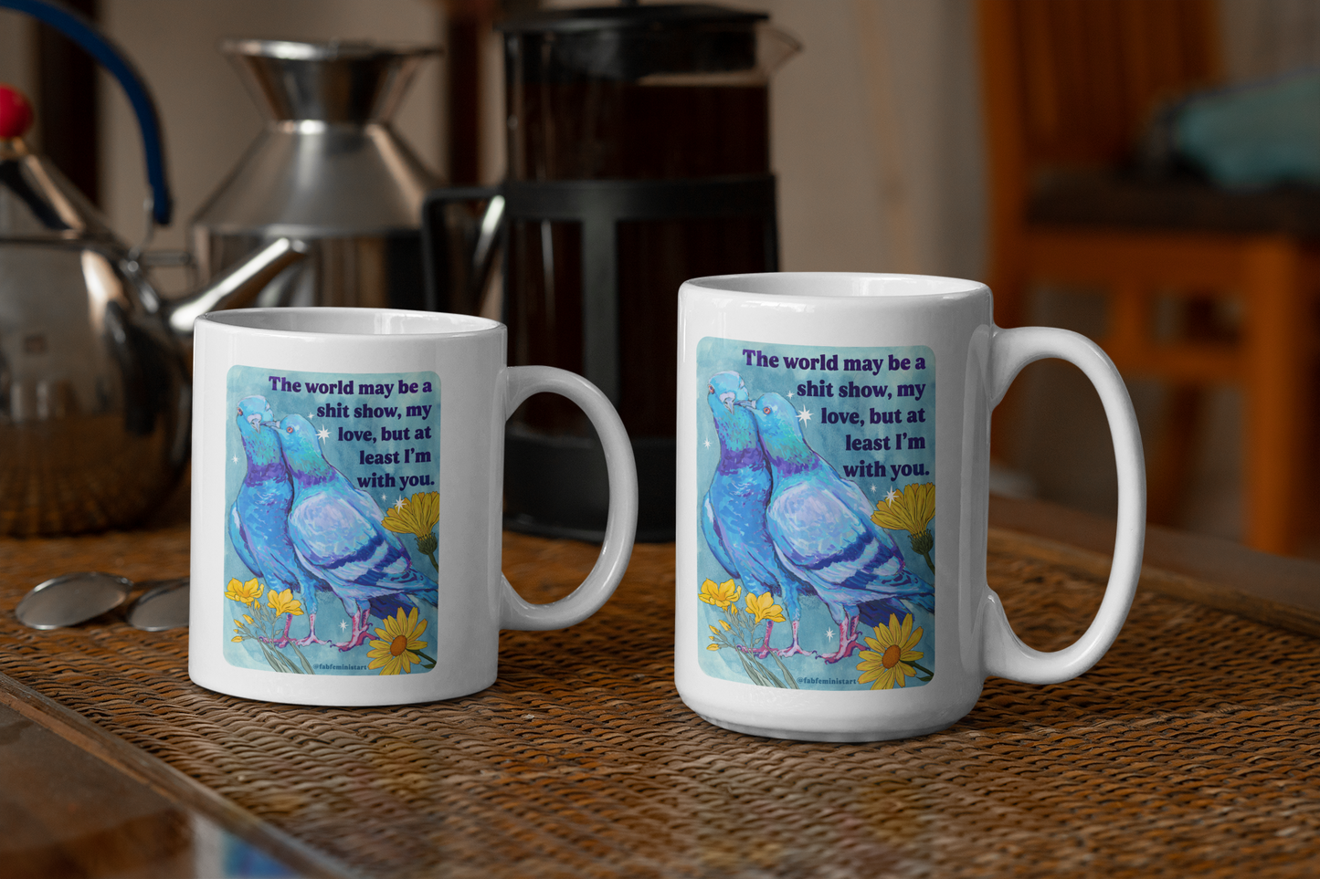 The world may be a shit show, my love, but at least I'm with you: feminist mug