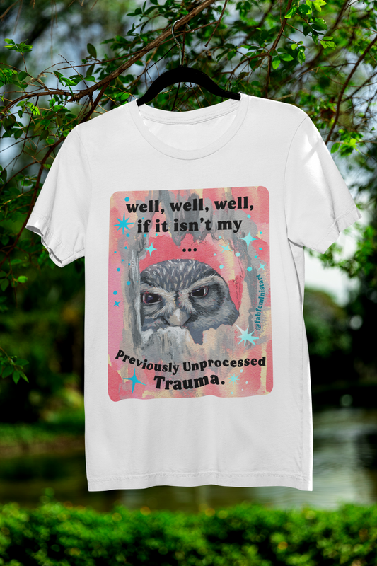 Well well well if it isn't my previously unprocessed trauma: mental health shirt