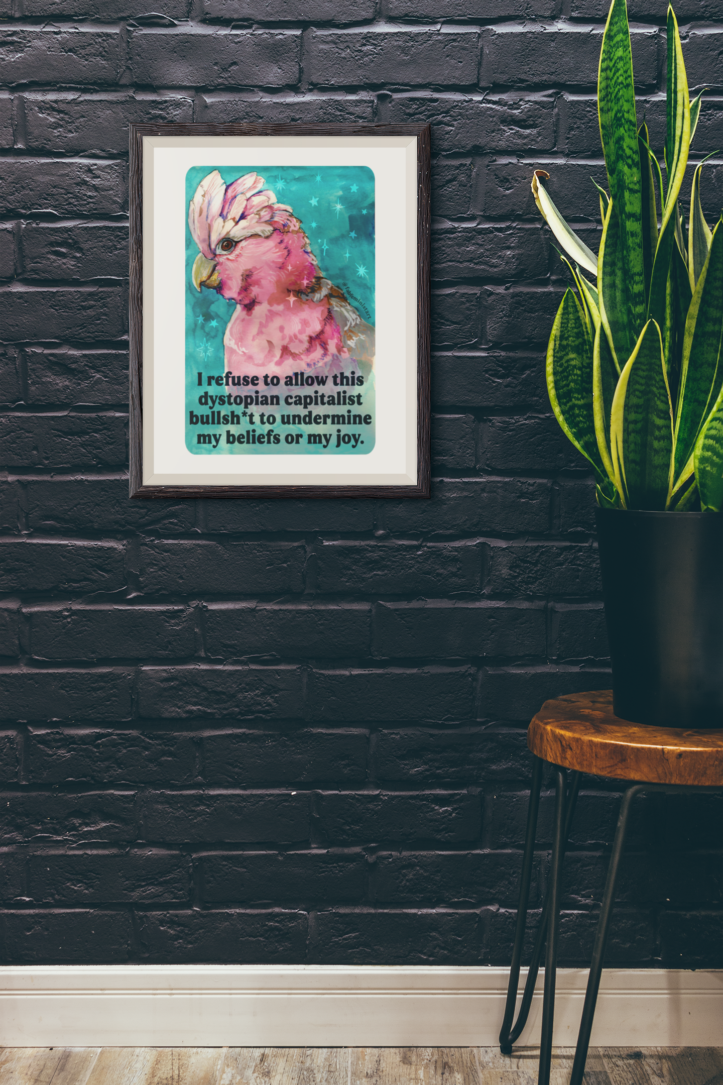 I refuse to allow this dystopian capitalist bullsh*t to undermine my beliefs or my joy: feminist print