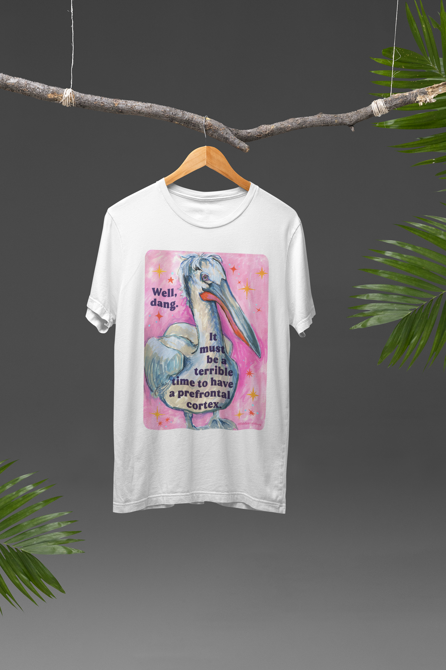 Well, dang. It must be a terrible time to have a prefrontal cortex: feminist shirt