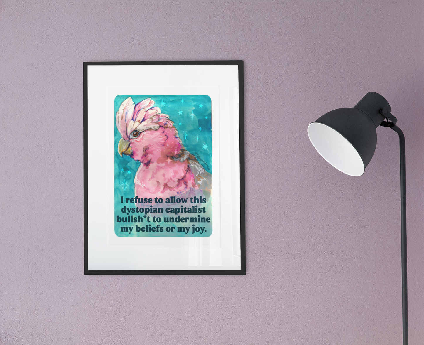 I refuse to allow this dystopian capitalist bullsh*t to undermine my beliefs or my joy: feminist print