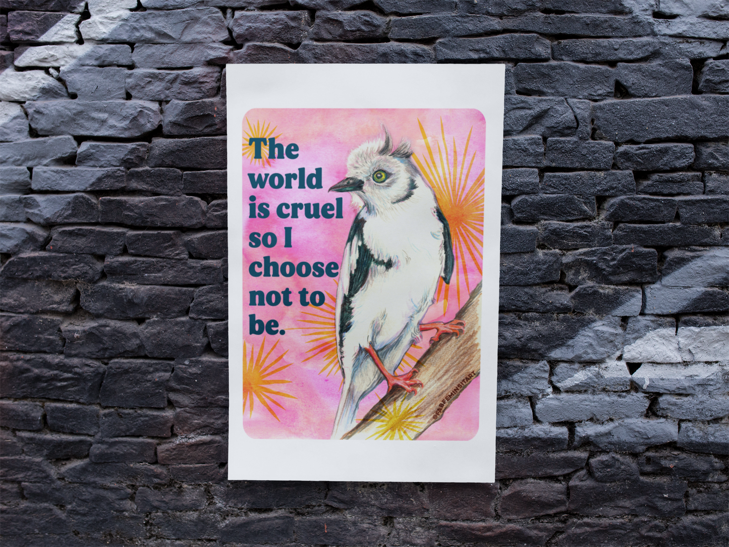 The World Is Cruel So I Choose Not To Be: Feminist Art Print