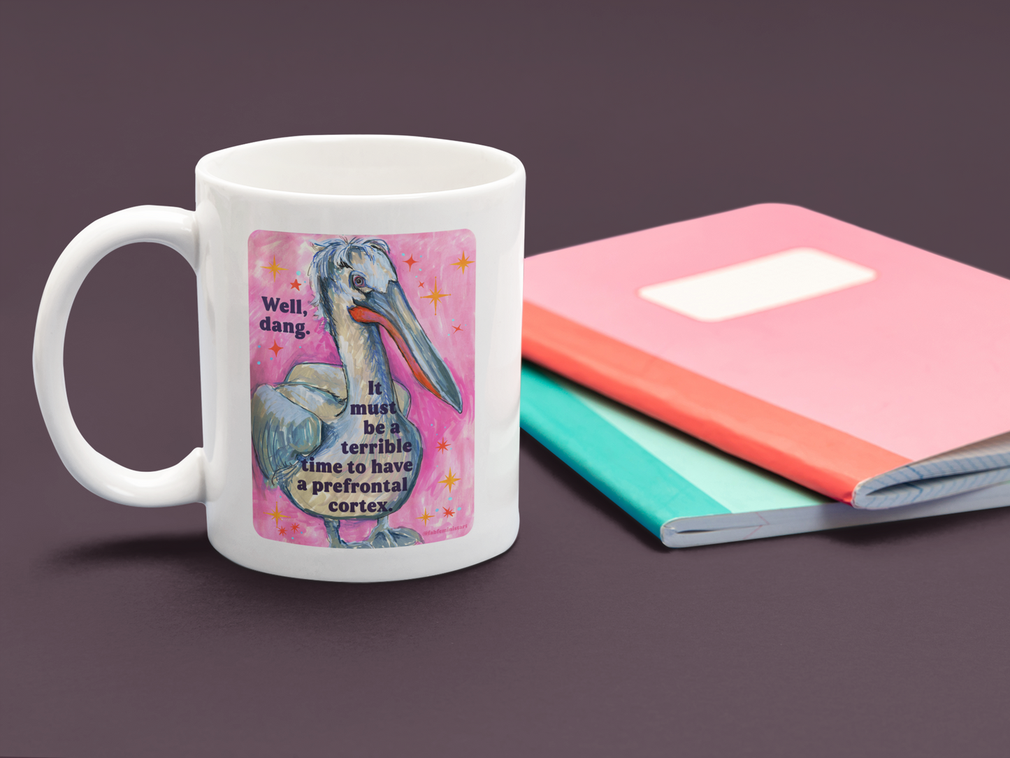 Well, dang. It must be a terrible time to have a prefrontal cortex: feminist mug