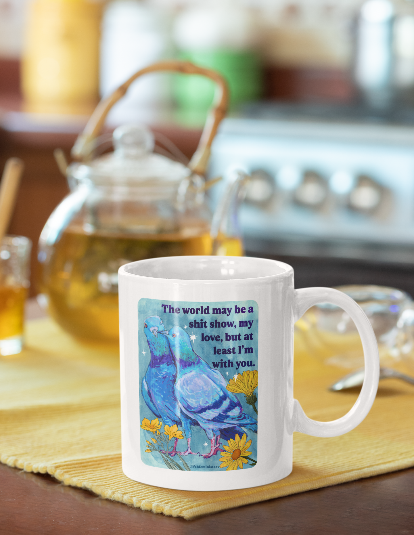The world may be a shit show, my love, but at least I'm with you: feminist mug