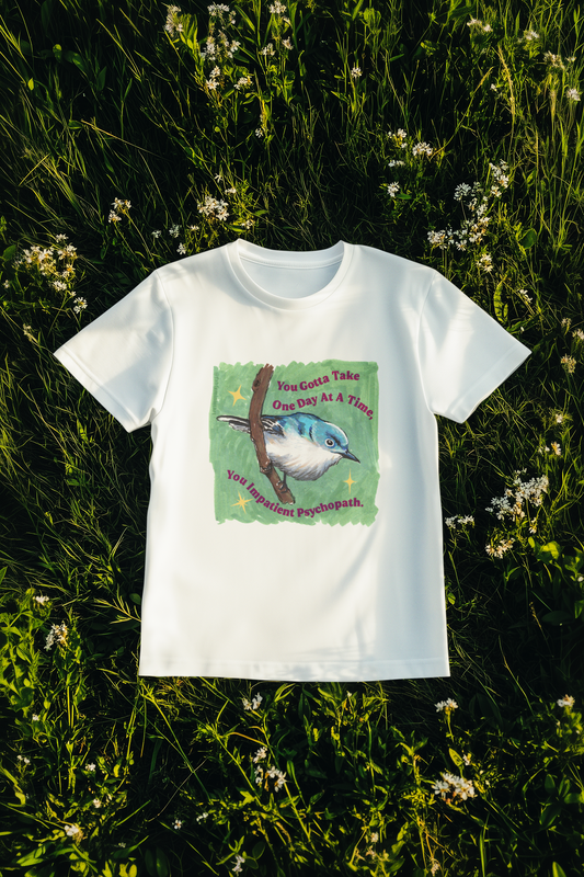 You Gotta Take One Day At A Time, You Impatient Psychopath: Mental Health Shirt