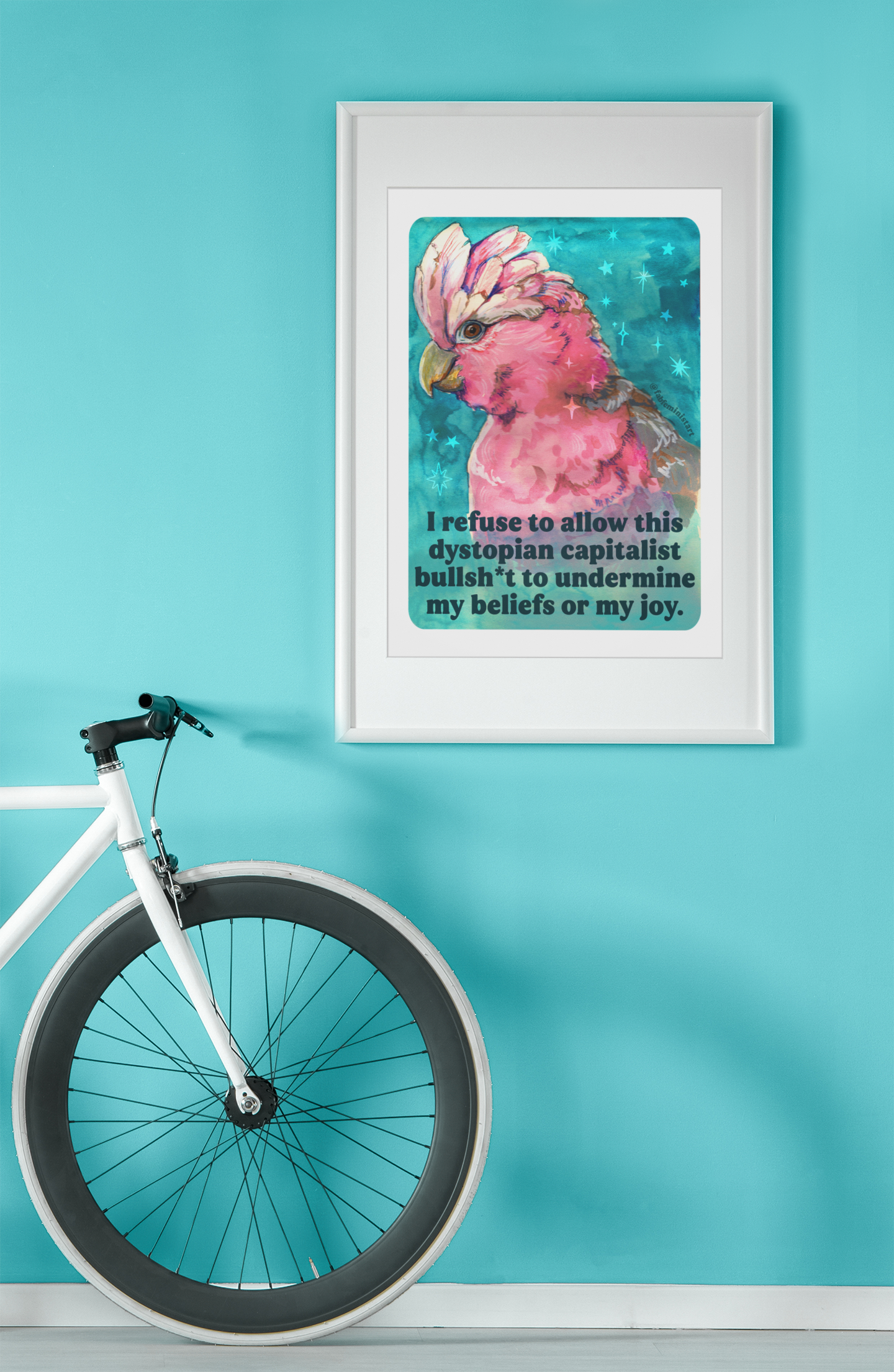 I refuse to allow this dystopian capitalist bullsh*t to undermine my beliefs or my joy: feminist print