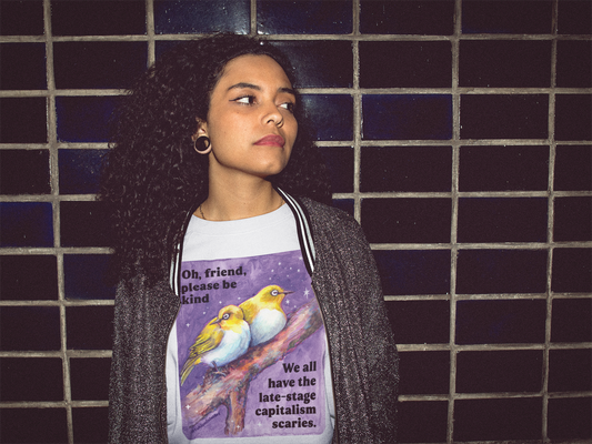 Oh, friend please be kind We all have the late-stage capitalism scaries: Feminist Shirt
