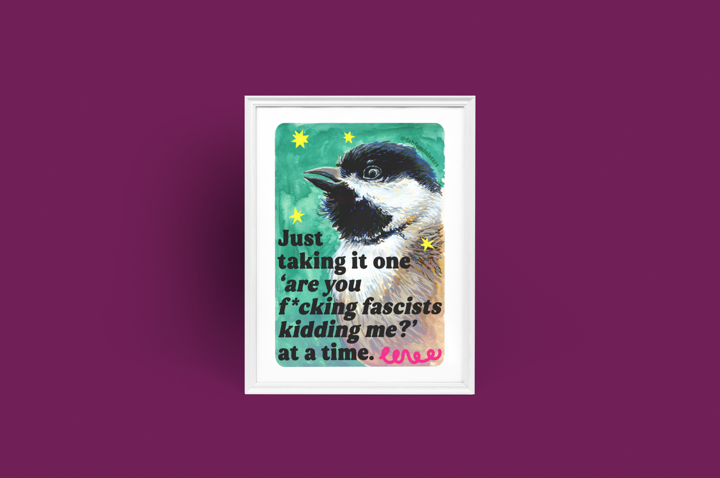 Just taking it one ‘are you f*cking fascists kidding me?’ at a time: Feminist Art Print