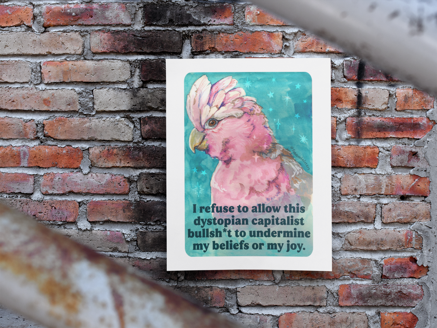 I refuse to allow this dystopian capitalist bullsh*t to undermine my beliefs or my joy: feminist print