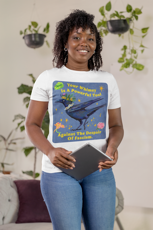 Your Whimsy Is A Powerful Tool Against The Despair Of Fascism: feminist shirt