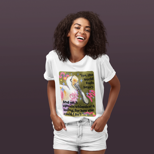 Yes, the world feels heavy. And yet, I remain whimsical & loving, for how else could I be: feminist shirt