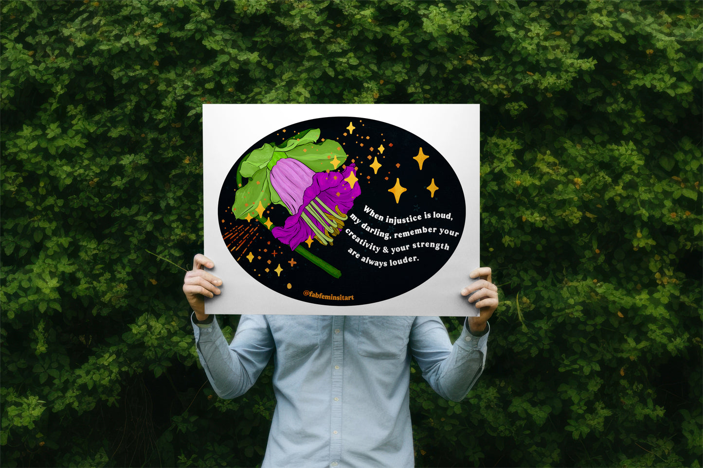 When injustice is loud, my darling, remember your creativity and your strength are always louder: Feminist Art Print